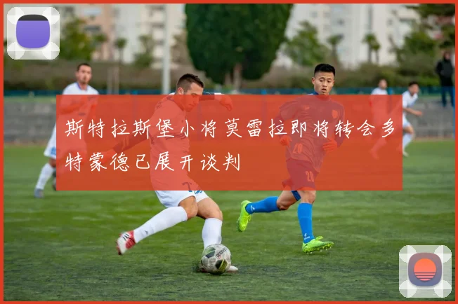 斯特拉斯堡小将莫雷拉即将转会多特蒙德已展开谈判