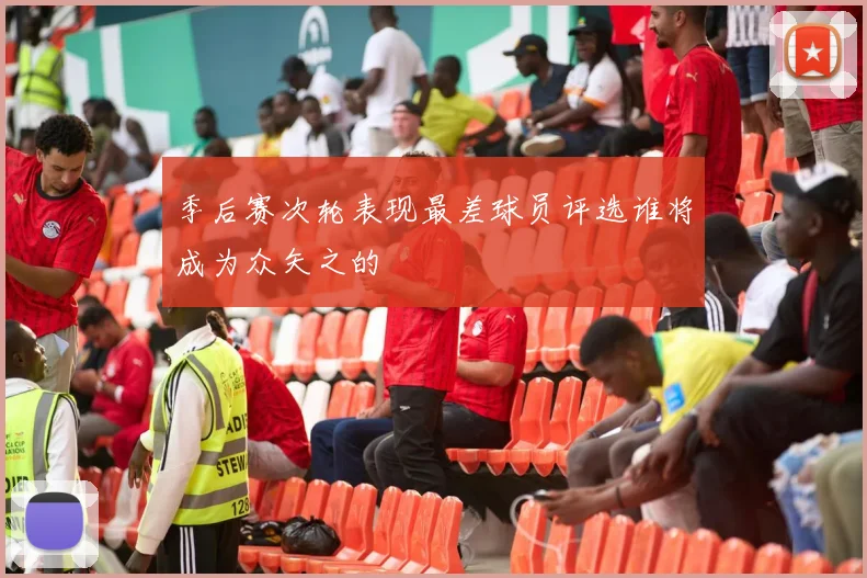 季后赛次轮表现最差球员评选谁将成为众矢之的