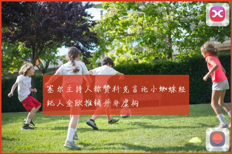 塞尔主持人称赞科克言论小蜘蛛经纪人全欧推销并非虚构
